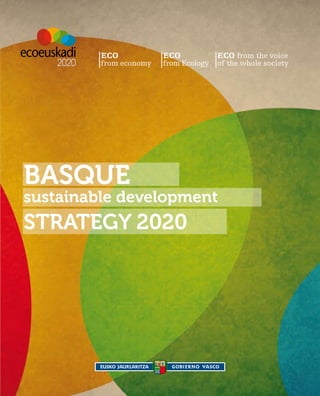 ECO            ECO            ECO from the voice
         from economy   from Ecology   of the whole society




BASQUE
sustainable development
STRATEGY 2020
 