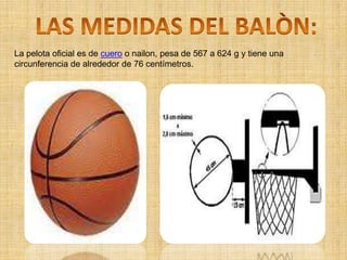 LAS MEDIDAS DEL BALÒN:La pelota oficial es de cuero o nailon, pesa de 567 a 624 g y tiene una circunferencia de alrededor de 76 centímetros.