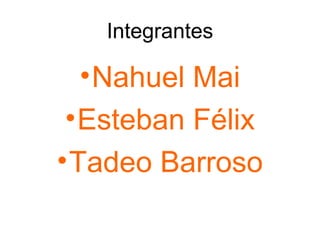 Integrantes

 • Nahuel Mai
 • Esteban Félix
• Tadeo Barroso
 