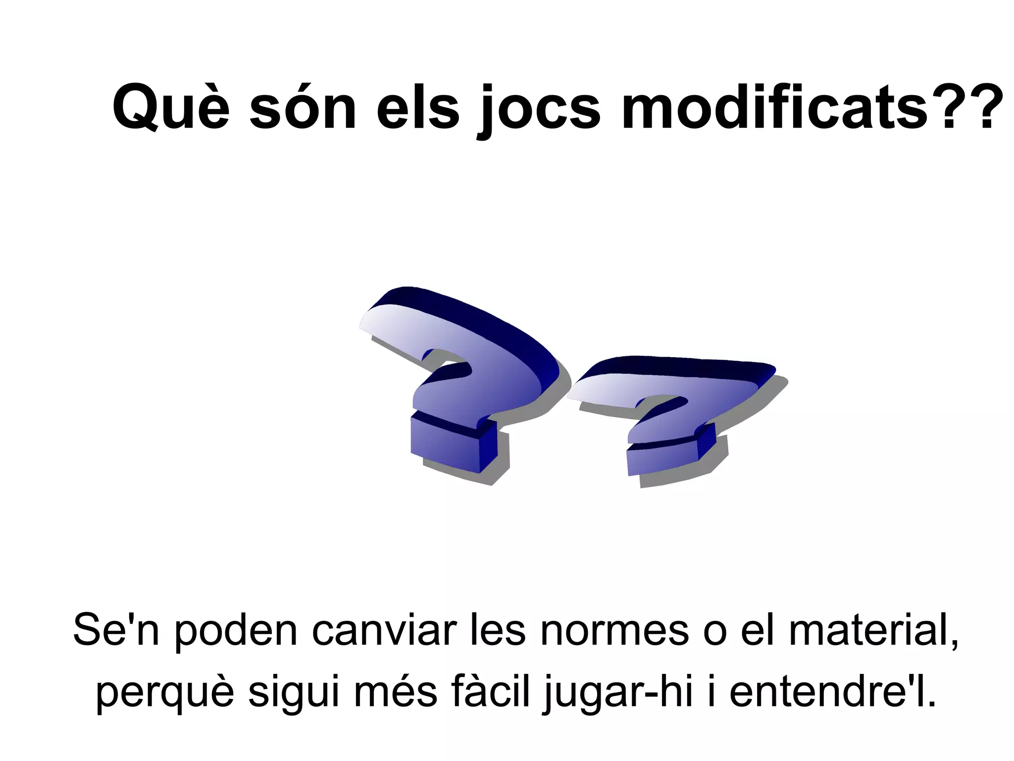 Se'n poden canviar les normes o el material,
perquè sigui més fàcil jugar-hi i entendre'l.
Què són els jocs modificats??
 