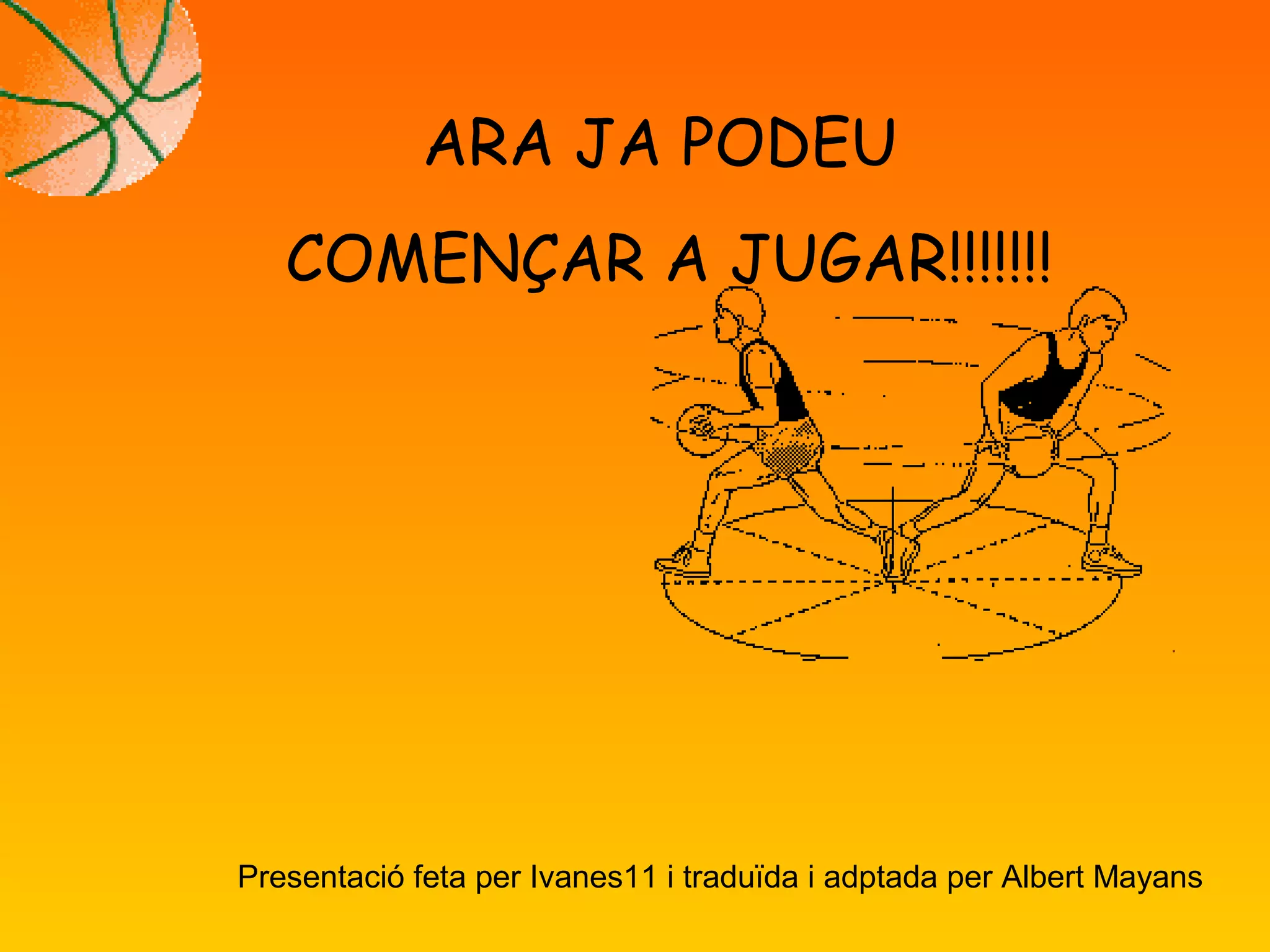 ARA JA PODEU
COMENÇAR A JUGAR!!!!!!!
Presentació feta per Ivanes11 i traduïda i adptada per Albert Mayans
 