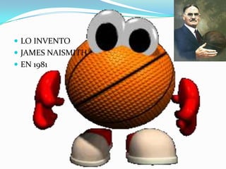  LO INVENTO

 JAMES NAISMITH
 EN 1981

 