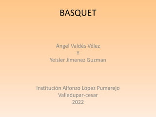 BASQUET
Ángel Valdés Vélez
Y
Yeisler Jimenez Guzman
Institución Alfonzo López Pumarejo
Valledupar-cesar
2022
 