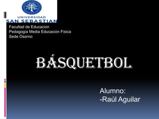 Facultad de Educación Pedagogía Media Educación Física Sede Osorno básquetbol Alumno: ,[object Object],[object Object]