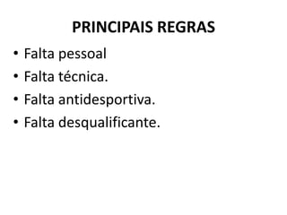 PRINCIPAIS REGRAS
• Falta pessoal
• Falta técnica.
• Falta antidesportiva.
• Falta desqualificante.
 