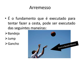 • É o fundamento que é executado para
tentar fazer a cesta, pode ser executado
das seguintes maneiras:
Bandeja
Jump
Gancho
Arremesso
 