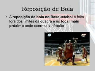 Reposição de Bola
• A reposição de bola no Basquetebol é feita
fora dos limites da quadra e no local mais
próximo onde ocorreu a infração
 