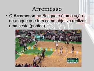 Arremesso
• O Arremesso no Basquete é uma ação
de ataque que tem como objetivo realizar
uma cesta (pontos).
 