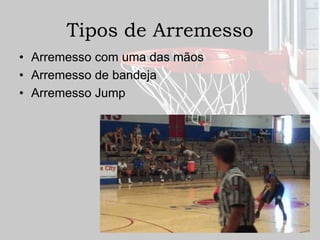 Tipos de Arremesso
• Arremesso com uma das mãos
• Arremesso de bandeja
• Arremesso Jump
 