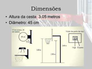 Dimensões
• Altura da cesta: 3,05 metros
• Diâmetro: 45 cm
 