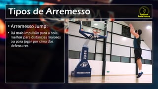 Tipos de Arremesso
• Arremesso Jump:
• Dá mais impulsão para a bola,
melhor para distâncias maiores
ou para jogar por cima dos
defensores
 