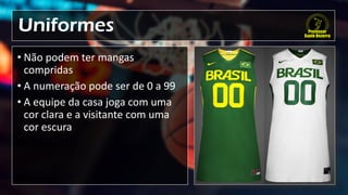 Uniformes
• Não podem ter mangas
compridas
• A numeração pode ser de 0 a 99
• A equipe da casa joga com uma
cor clara e a visitante com uma
cor escura
 