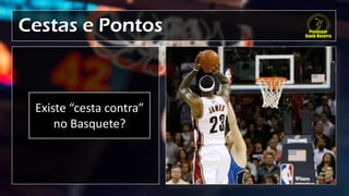 Cestas e Pontos
Existe “cesta contra”
no Basquete?
 