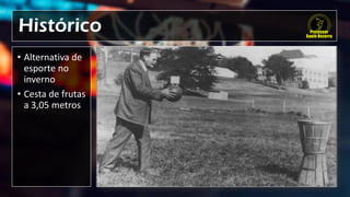 Histórico
• Alternativa de
esporte no
inverno
• Cesta de frutas
a 3,05 metros
 