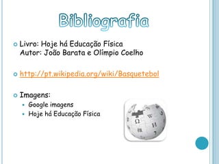  Livro: Hoje há Educação Física
Autor: João Barata e Olímpio Coelho
 http://pt.wikipedia.org/wiki/Basquetebol
 Imagens:
 Google imagens
 Hoje há Educação Física
 