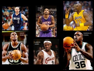 KARL
MALONE
GRANT
HILL

JASON
KIDD

DAVID
ROBINSON

SHAQUILLE
O’NEAL

LeBRON
JAMES

 