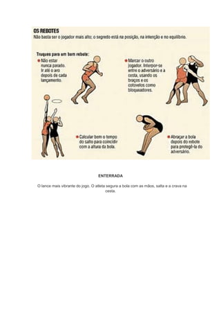 ENTERRADA
O lance mais vibrante do jogo. O atleta segura a bola com as mãos, salta e a crava na
cesta.
 