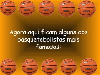 Agora aqui ficam alguns dos 
basquetebolistas mais 
famosos: 
 