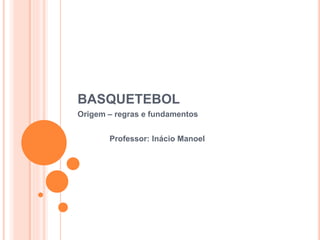 BASQUETEBOL
Origem – regras e fundamentos
Professor: Inácio Manoel
 