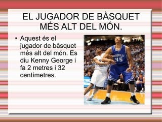 EL JUGADOR DE BÀSQUET
        MÉS ALT DEL MÓN.
●   Aquest és el
    jugador de bàsquet
    més alt del món. Es
    diu Kenny George i
    fa 2 metres i 32
    centímetres.
 