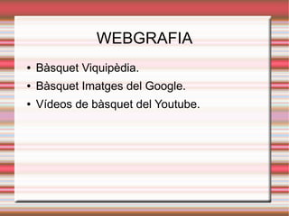 WEBGRAFIA
●   Bàsquet Viquipèdia.
●   Bàsquet Imatges del Google.
●   Vídeos de bàsquet del Youtube.
 