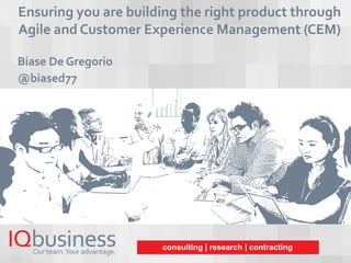 #ITWebSDM consulting | research | contracting
Ensuring you are building the right product through
Agile and Customer Experience Management (CEM)
Biase De Gregorio
@biased77
 