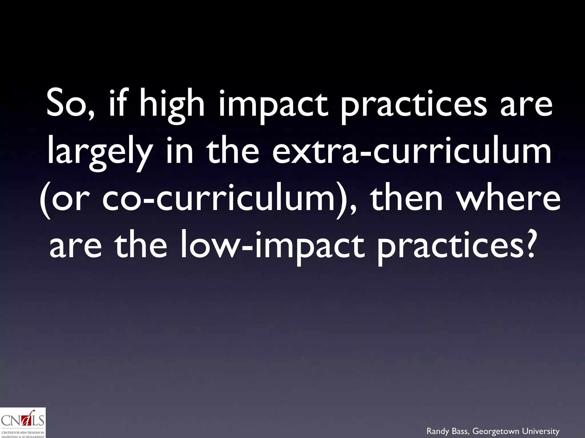 So, if high impact practices are largely in the extra-curriculum (or co-curriculum), then where are the low-impact practices?  