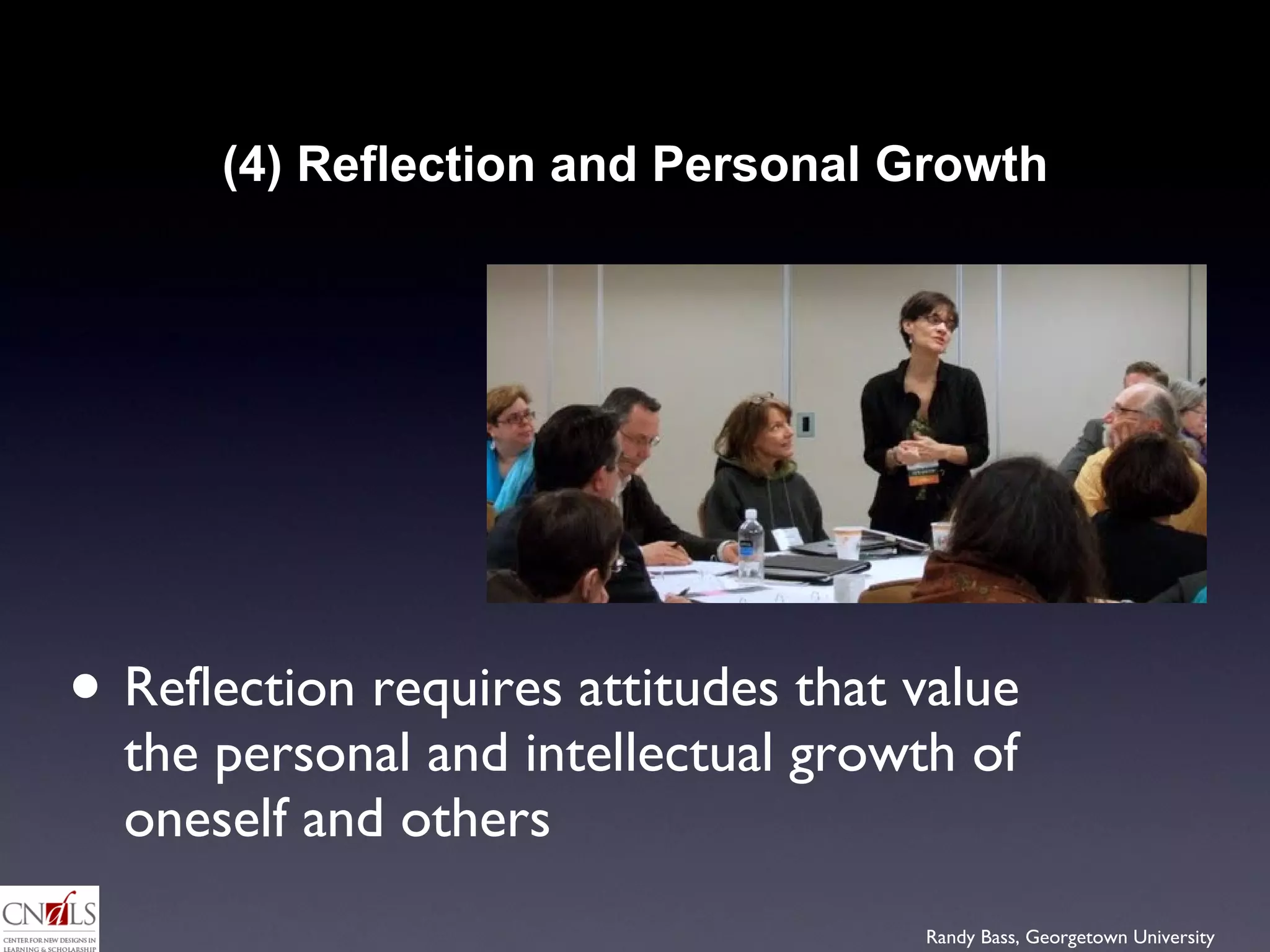 (4) Reflection and Personal Growth Reflection requires attitudes that value the personal and intellectual growth of oneself and others  