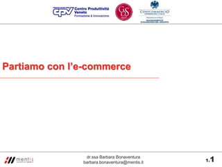 Partiamo con l’e-commerce




                dr.ssa Barbara Bonaventura
               barbara.bonaventura@mentis.it    1
                                               1.
 