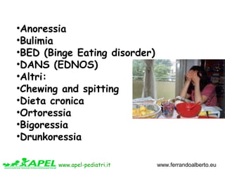 www.apel-pediatri.it www.ferrandoalberto.eu
•Anoressia
•Bulimia
•BED (Binge Eating disorder)
•DANS (EDNOS)
•Altri:
•Chewin...