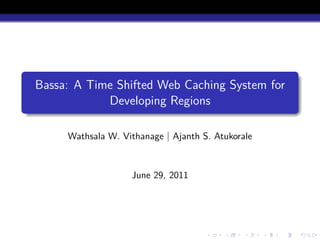 Bassa: A Time Shifted Web Caching System for
            Developing Regions

     Wathsala W. Vithanage | Ajanth S. Atukorale



                   June 29, 2011
 