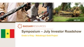 July
ASX: BSR
Symposium – July Investor Roadshow
Grade is King – Makabingui Gold Project
 