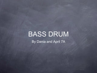 BASS DRUM
By Dania and April 7A
 