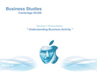 Business Studies
Cambridge IGCSE
Section 1 Presentation
Bassel AK
“ Understanding Business Activity ”
 