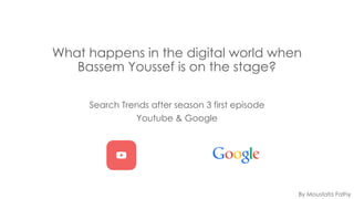 What happens in the digital world when
Bassem Youssef is on the stage?
Search Trends after season 3 first episode
Youtube & Google

By Moustafa Fathy

 