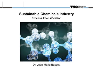 Sustainable Chemicals Industry
Process Intensification
Dr. Jean-Marie Bassett
 