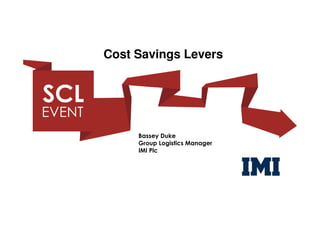 Cost Savings Levers




     Bassey Duke
     Group Logistics Manager
     IMI Plc
 