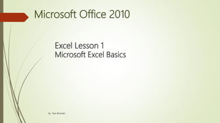 Microsoft Office 2010
1
Excel Lesson 1
Microsoft Excel Basics
By : Ram Bhandari
 