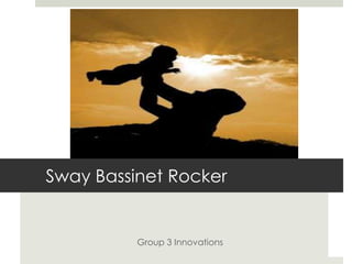 Sway Bassinet Rocker
Group 3 Innovations
 