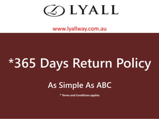 *365 Days Return Policy
As Simple As ABC
* Terms and Conditions applies
www.lyallway.com.au
 