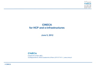 CINECA
             for HCP and e-infrastructures
                         e-

                                 June 5, 2012




           Casalecchio di Reno (BO)
           Via Magnanelli 6/3, 40033 Casalecchio di Reno | 051 6171411 | www.cineca.it




© CINECA
 