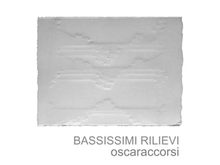 oscaraccorsi
BASSISSIMI RILIEVI
 