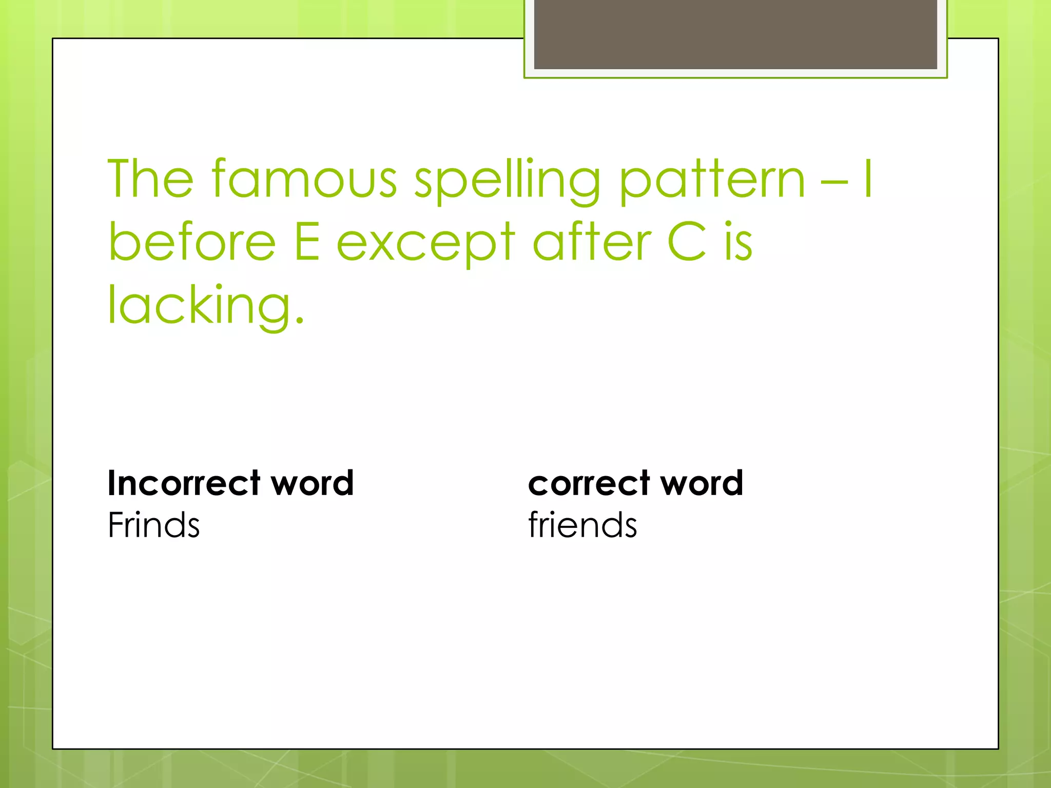The famous spelling pattern – I
before E except after C is
lacking.


Incorrect word   correct word
Frinds           friends
 