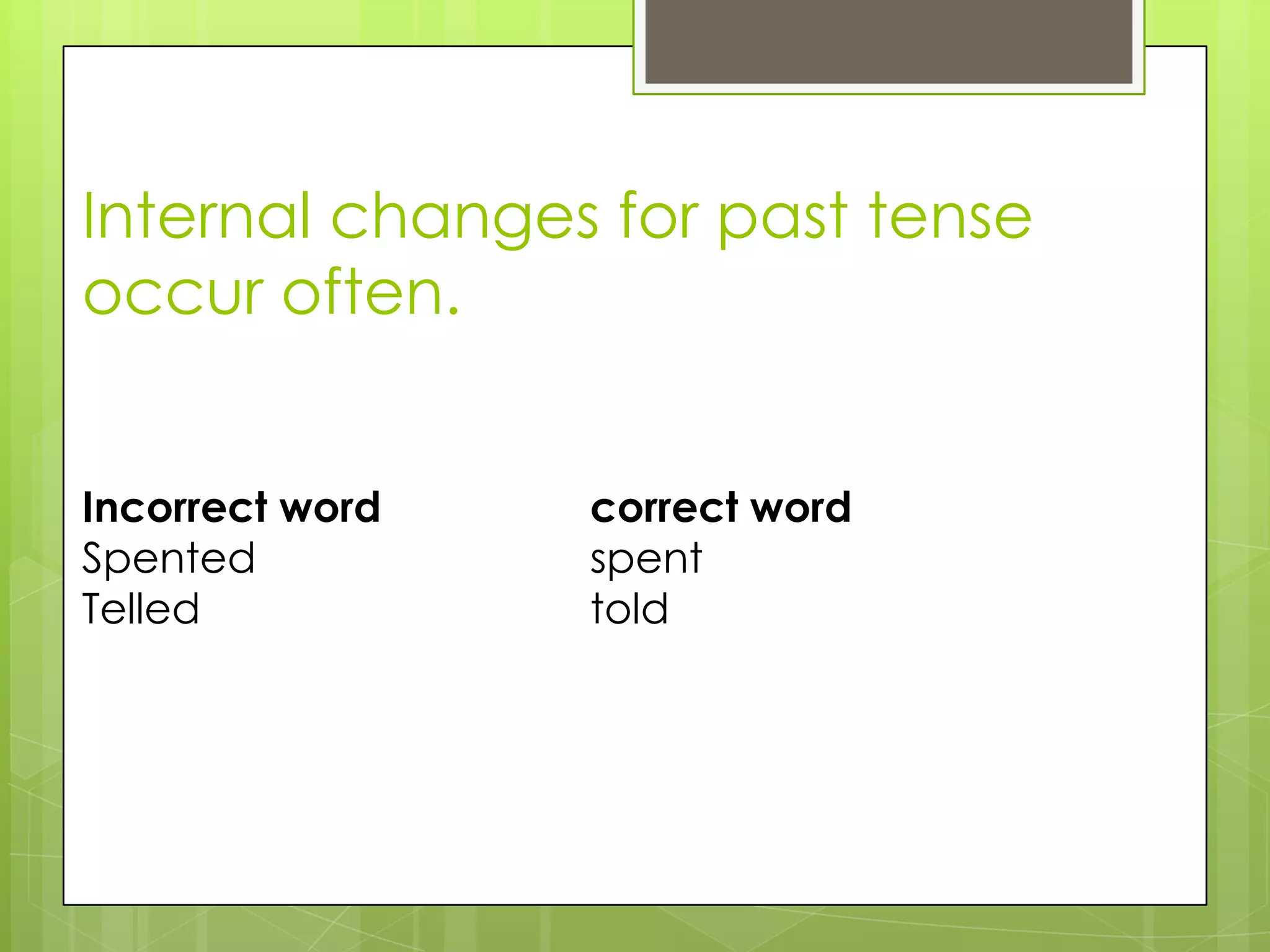 Internal changes for past tense
occur often.


Incorrect word   correct word
Spented          spent
Telled           told
 