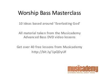 Worship Bass Masterclass 
10 ideas based around ‘Everlasting God’ 
All material taken from the Musicademy 
Advanced Bass DVD video lessons 
Get over 40 free lessons from Musicademy 
http://bit.ly/1pQDyUF 
 
