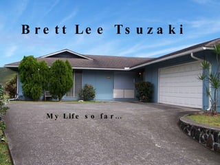 Brett Lee Tsuzaki My Life so far… 