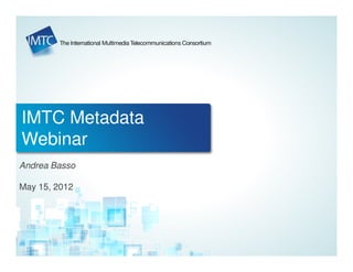 IMTC Metadata
Webinar
Andrea Basso

May 15, 2012
 