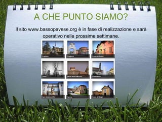 A CHE PUNTO SIAMO?
Il sito www.bassopavese.org è in fase di realizzazione e sarà
operativo nelle prossime settimane.
 