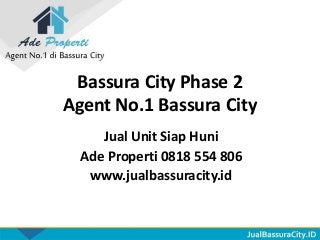 Bassura City Phase 2
Agent No.1 Bassura City
Jual Unit Siap Huni
Ade Properti 0818 554 806
www.jualbassuracity.id
 