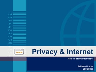 Privacy & Internet Reti e sistemi Informativi Pellizzari Laura 2008/2009 